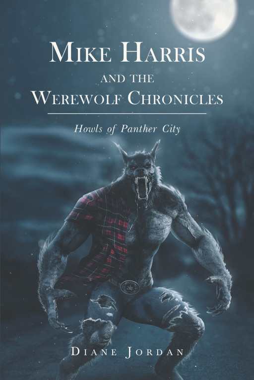 Author Dr. Diane Jordan's New Book 'Mike Harris and the Werewolf Chronicles: Howls of Panther City' is the Story of a Werewolf Protecting His City From a Dangerous Pack