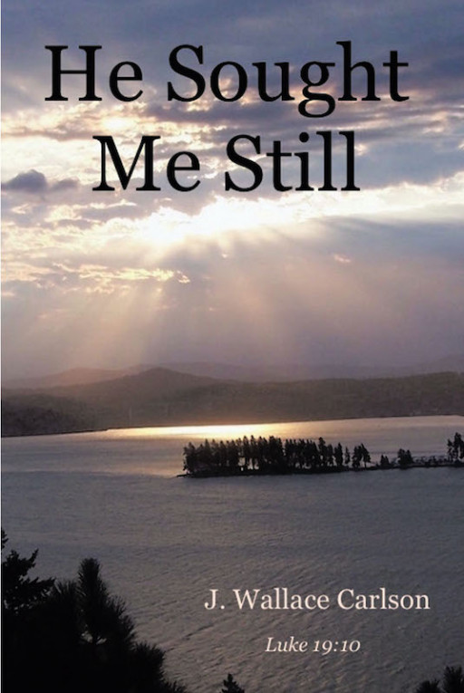 J. Wallace Carlson's New Book 'He Sought Me Still' is a Heartwarming Memoir of the Author's Journey From Struggle to Triumph in God Almighty