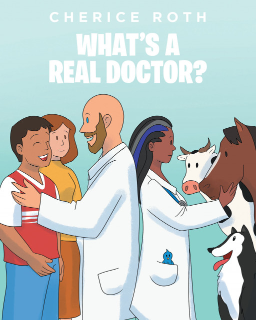 Cherice Roth's New Book 'What's a REAL Doctor?' is a Lighthearted Read of Learning the Nature of a Real Doctor From a Child's Perspective in Simpler Interpretations
