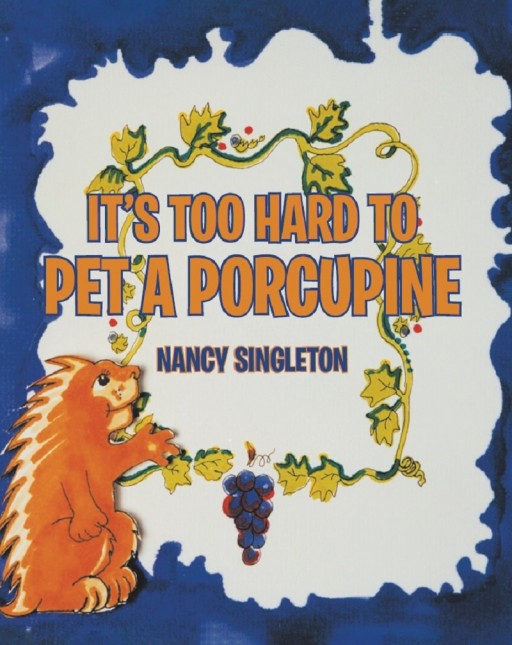 Nancy Singleton's New Book 'It's Too Hard to Pet a Porcupine' Follows an Adorable Porcupine Who Seeks for Friendship