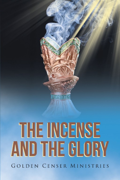 Golden Censer Ministries' Newly Released 'The Incense and the Glory' is a Compelling Guide That Shares the Author's Opinion of the Bible's Instructions for the Restoration