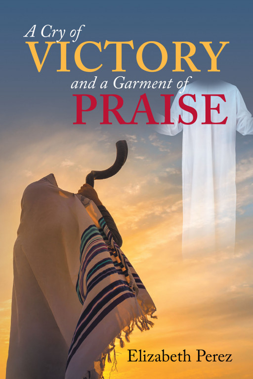 Author Elizabeth Perez's New Book, 'A Cry of Victory and a Garment of Praise' is a Personal, Faith-Based Tale of Her Relationship With God
