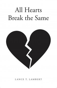 Lance T. Lambert’s New Book ‘All Hearts Break the Same’ Is a Real and Heartfelt Journey of the Struggles of Love, Identity, and Purpose