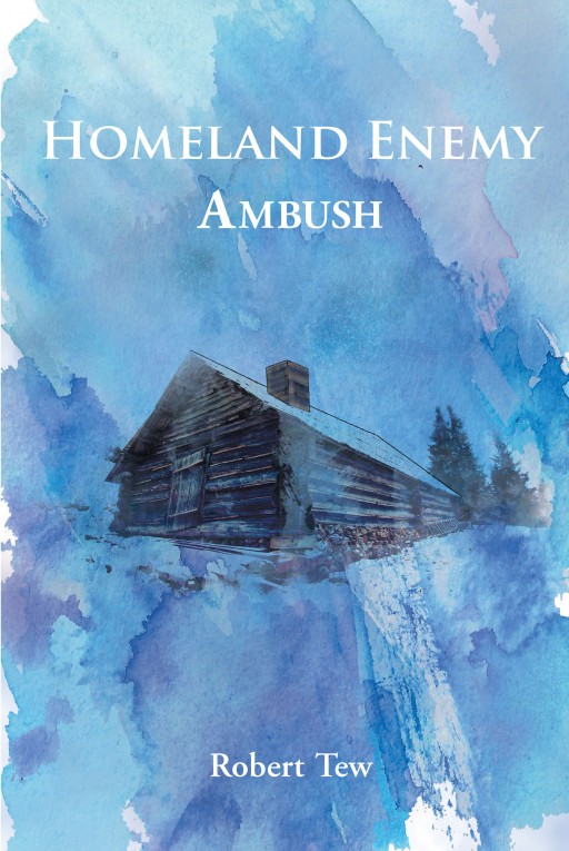 Robert Tew's New Book 'Homeland Enemy: Ambush' Is a Gripping Novel of a Former Marine's Confrontation with an Enemy that Seeks to Destabilize His Country