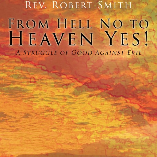 Rev. Robert Smith's First Book "From Hell No To Heaven Yes" Is A Telling And Encouraging Window Into The Life Of A Devout Christian