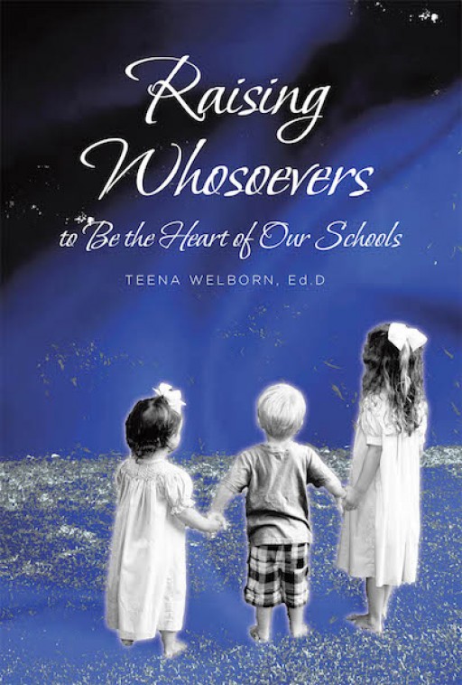 Dr. Teena Welborn's New Book 'Raising Whosoevers to Be the Heart of Our Schools' Shares Points on How to Effectively Raise a Family in Godliness and Virtue