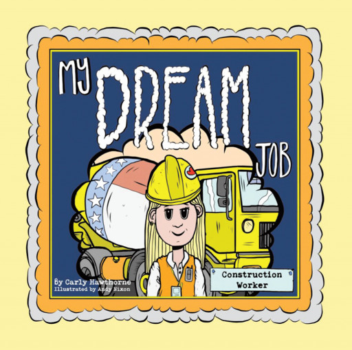 Carly Hawthorne's New Book 'My Dream Job: Construction Worker' Tells the Charming Tale of a Young Girl Who Finds a Brand-New Passion in Her Life