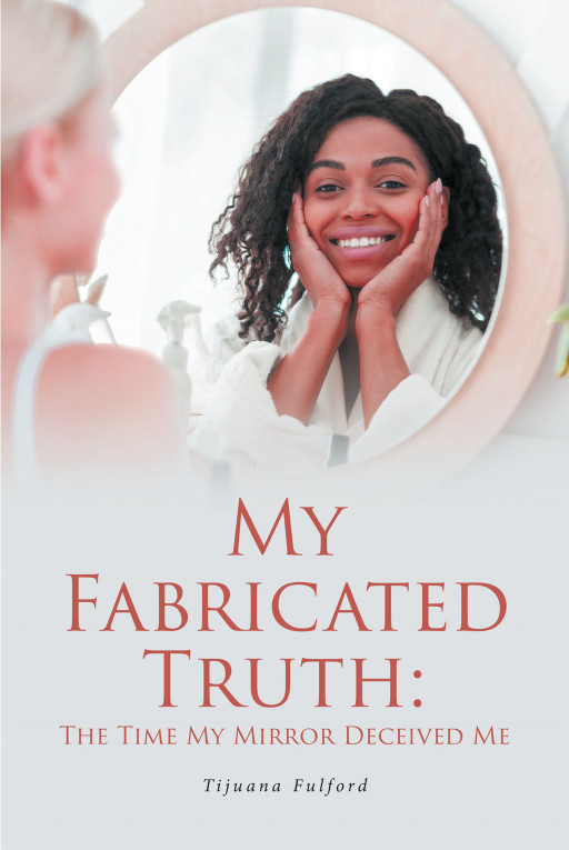 Tijuana Fulford's New Book 'My Fabricated Truth: The Time My Mirror Deceived Me' is a Riveting Piece About a Woman Unfolding the Truth of Her Origin