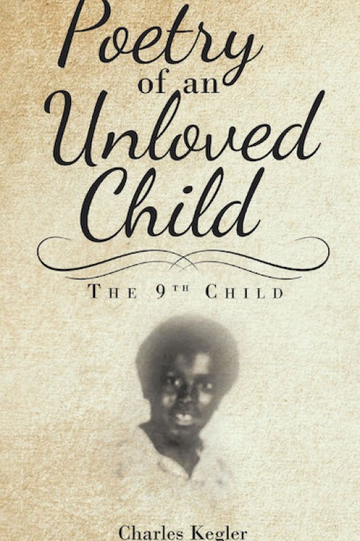 Charles Kegler's New Book 'Poetry of an Unloved Child' is a Captivating Reveal in One's Journey Throughout the Cruelties of Sadness, Loneliness, and Isolation