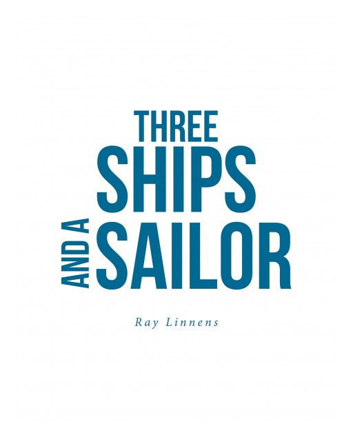 Ray Linnens's New Book 'Three Ships and a Sailor' is an Avant-Garde Opus on the Author's Life as a Sailor Against the Tides International of War and Strife