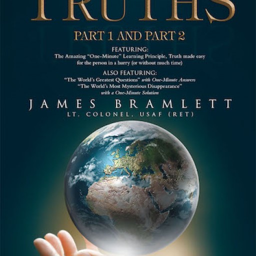James Bramlett, Lt. Colonel, USAF (Ret)'s New Book, "The World's Greatest Truths: Part 1 and Part 2" is a Profound Account on the Ultimate Cornerstone of Christian Faith.