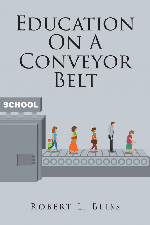 Author Robert L. Bliss's New Book, 'Education on a Conveyor Belt', Takes an Eye-Opening Look at the Current State of Education in America and What Can Be Done to Fix It