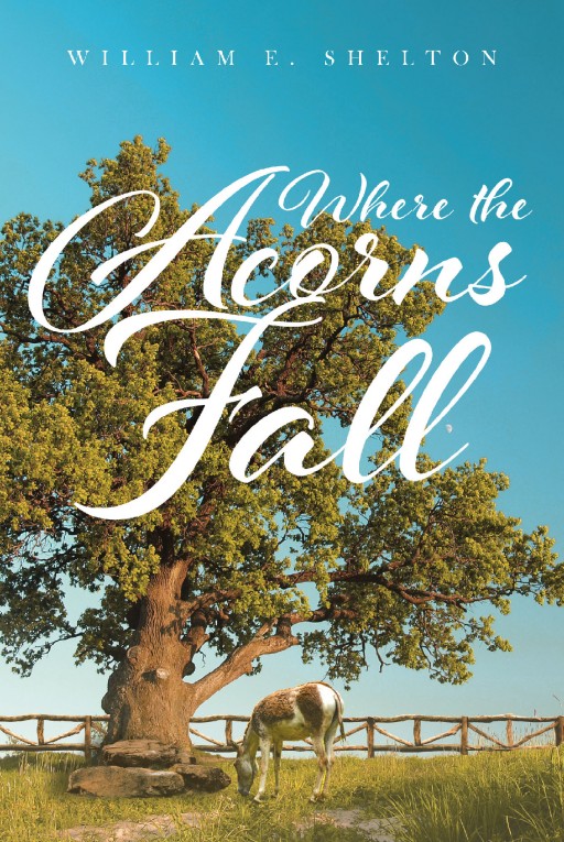 Author William Shelton's New Book 'Where the Acorns Fall' is a Riveting Journey Through Time From Twentieth-Century Missouri to Civil War-Era Events on a Family Farm
