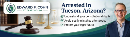 What to Do If You Are Arrested in Tucson, Arizona: Criminal Defense Attorney Edward F. Cohn Explains Your Rights