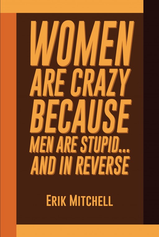 Erik Mitchell's New Book 'Women Are Crazy Because Men Are Stupid…and in Reverse' Unravels Important Knowledge When Dealing With Relationships