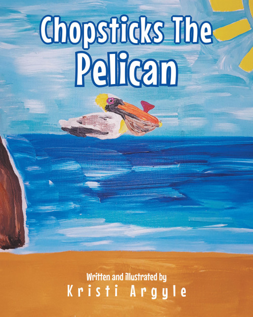 Kristi Argyle's New Book 'Chopsticks the Pelican' is a Delightful Fable That Conveys the Importance of Patience and Faith for Success