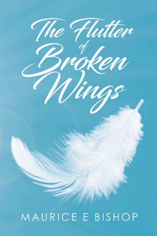 Maurice E Bishop's New Book 'The Flutter of Broken Wings' Sees Through One Man's Fascinating Journey Towards Finding the Faith He Lost