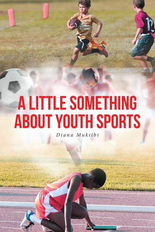 Diana Mukiibi's New Book 'A Little Something About Youth Sports' Discusses the Pivotal Role of Youth Sports and Its Mission to Create Virtuous Young Athletes