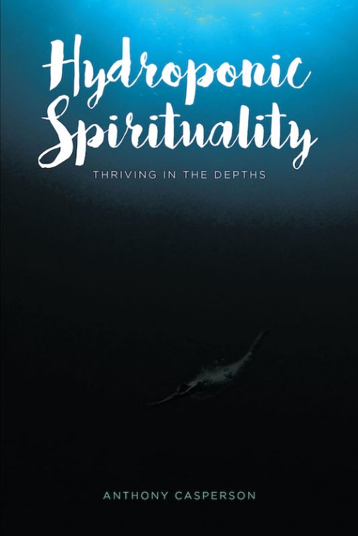 Anthony Casperson's New Book 'Hydroponic Spirituality' is a Well-Founded Account of God's Guiding Light That Uplifts the Spirit and Graces Life With Growth