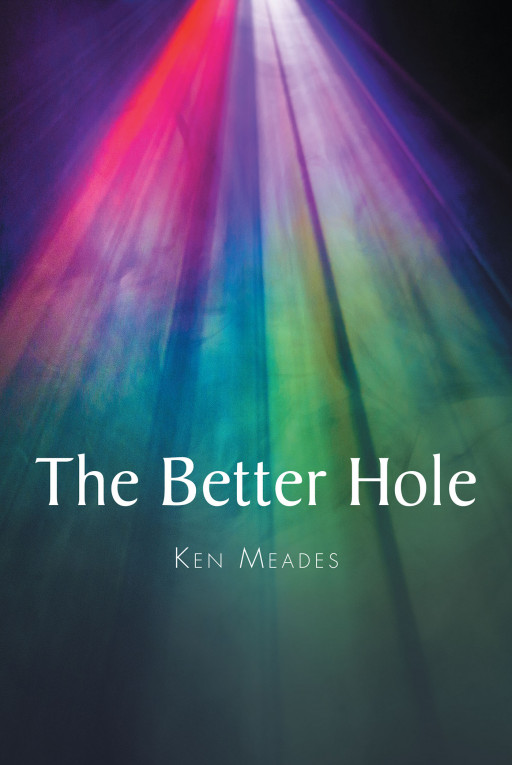 Author Ken Meades's New Book 'The Better Hole' is a Captivating Memoir That Shares a Story of a Life Filled With Love, Heartbreak, and Resounding Hope