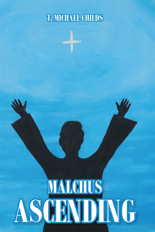 T. Michael Childs' New Book, 'Malchus Ascending' is an Informative Novel That Creates the Life Story of a Man Who Was Present During Jesus' Arrest