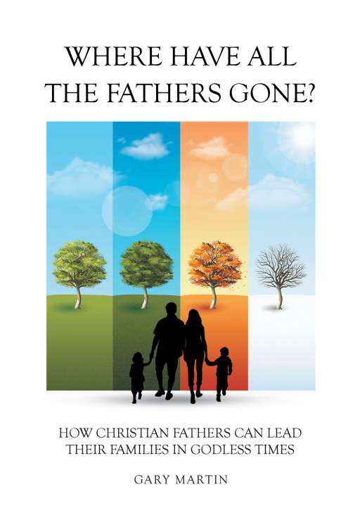 Author Gary Martin's New Book 'Where Have All the Fathers Gone?' is a Spiritual Guide for Fathers to Understand Their Role as Given to Them by God