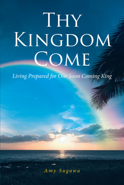 Author Amy Sugawa's New Book 'Thy Kingdom Come' is a Faith-Based Guide for Followers of Christ to Live by His Word and Follow His Lead