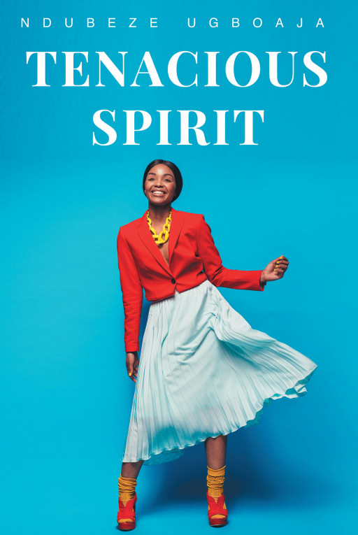 Ndubeze Ugboaja's New Book 'Tenacious Spirit' is a Promising Woman's Journey Across the Battles of Love, Career, and Everyday Life