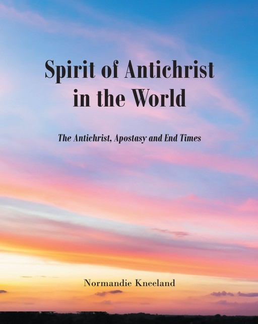 Normandie Kneeland's New Book 'Spirit of Antichrist in the World' Contains the Prophecy in 1969 Concerning the Rise and Fall in Political Powers That Culminated in 2010