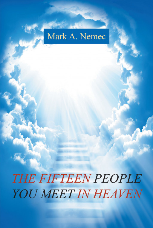 Author Mark A. Nemec's New Book, 'THE FIFTEEN PEOPLE YOU MEET IN HEAVEN', is a Collection of Stories of 15 People He Wishes Readers Will Meet in Heaven