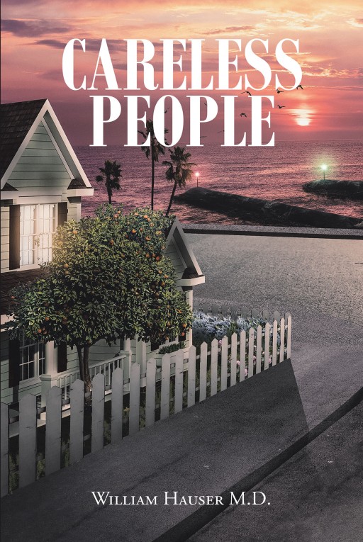 William Hauser M.D.'s New Book 'Careless People' is a Riveting Story of People's Plights in a Shifting Society, Brought About by Their Blind Pursuit of Comfort