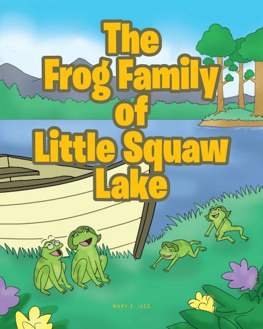 Mary E. Ives's New Book 'The Frog Family of Little Squaw Lake' is a Touching Fable of a Family of Frogs That Loves Making New Friends in a Small Lake