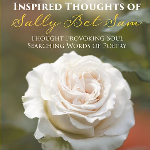 Sally Bet Sam's New Book "Inspired Thoughts of Sally Bet Sam" Contains Poems Inspired by Nature, Life, and Spirituality.