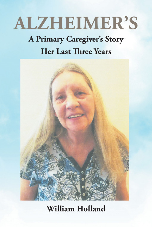 William Holland's New Book 'Alzheimer's: A Primary Caregiver's Story: Her Last Three Years' is a Lifeline for Those Wanting to Provide the Best Care for Their Loved One