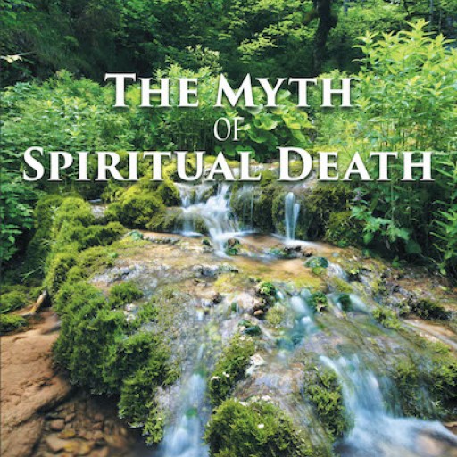 Barry L. Nehls' New Book "The Myth of Spiritual Death" Stirs the Heart and Mind With the Wisdom of Spiritual Death by Challenging the Traditional Concept of Spiritual Death in the Christian Faith.