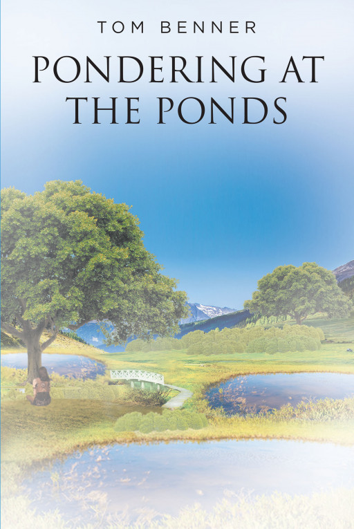 Tom Benner's New Book 'Pondering at the Ponds' is a Contemplative Fiction That Provides Guidance on How to Obtain and Nurture Joy and Happiness in a Person's Life