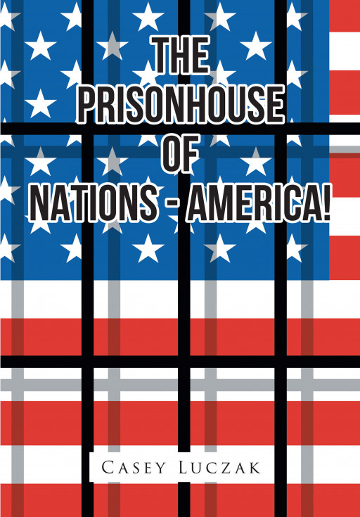 Fulton Books Author Casey Luczak's New Book 'The Prison House of Nations—America!' Brings a Compelling Discourse of How Justice Operates in America