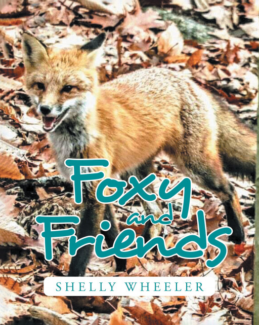 Shelly Wheeler's New Book 'Foxy and Friends' is a Fun and Lighthearted Look at the Adventures of Forest Creatures, Inspired by the Author's Experiences With Wildlife