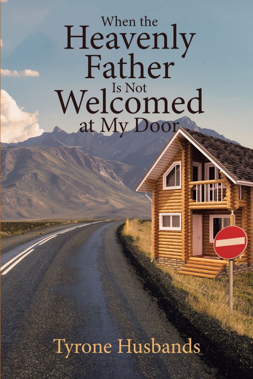 Tyrone Husbands' Newly Released 'When the Heavenly Father is Not Welcomed at My Door' is a Crucial Guide for Readers Toward the Spiritual Path in Knowing the Almighty