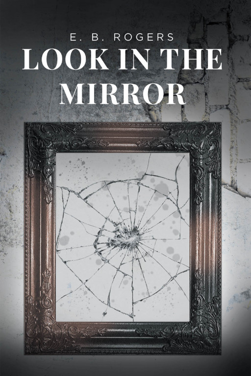 E. B. Rogers' New Book 'Look in the Mirror' Chronicles a Fascinating Tale About a Man Who Strives for Success While Ignoring His Own Lack of Character