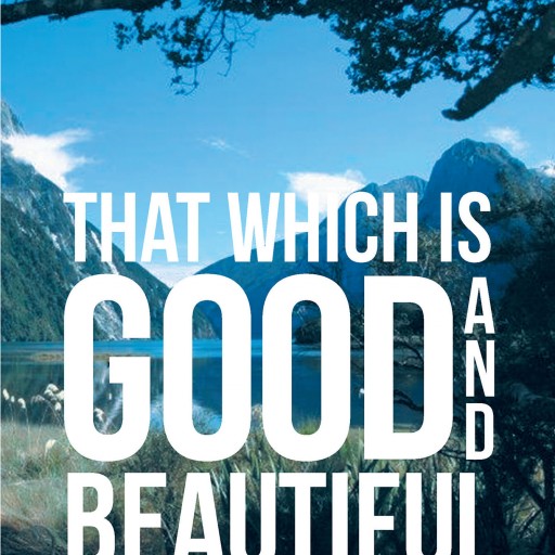 Lester Bundy's New Book, 'That Which is Good and Beautiful: Beauty and Hope in a Difficult World' is an Inspiring Book About Finding Joy and Hope in God's Creation.