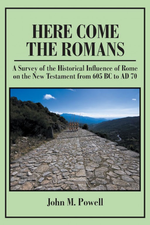 John M. Powell's New Book 'Here Come the Romans' is a Scholarly Account That Delves Into the History and Legacy of How the Roman Empire Shaped the New Testament