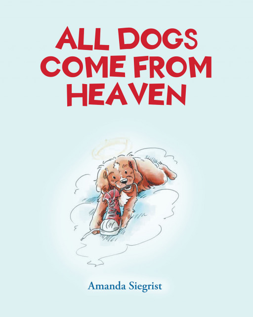 Amanda Siegrist's New Book 'All Dogs Come From Heaven' Is a Delightful Read About How Dogs Are Wonderful and Godly Creatures of the Creator
