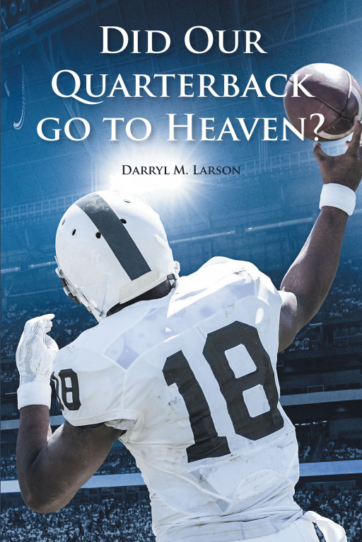 Darryl Larson's New Book, 'Did Our Quarterback Go to Heaven?', Is an Illuminating Publication That Tackles the Real Truth About Heaven, Hell, and Death