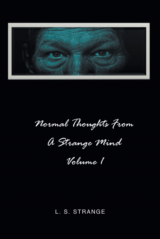 Author L.S. Strange's New Book 'Normal Thoughts From a Strange Mind: Volume I' is a Collection of Short Stories, Some Fictional and Others Inspired by Real Events