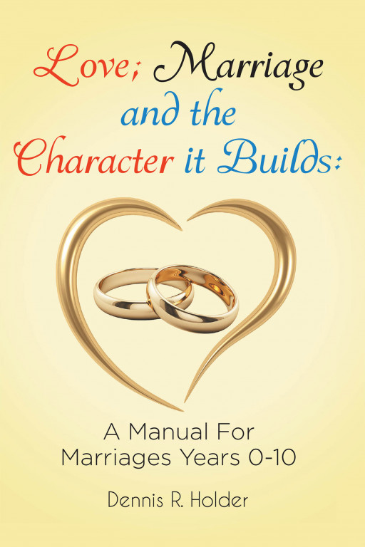 Dennis R. Holder's New Book 'Love; Marriage and the Character It Builds' is a Helpful Tool for Couples to Understand the True Meaning of Marriage