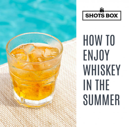 Shots Box Shares Helpful Tips for How to Enjoy Whiskey This Summer