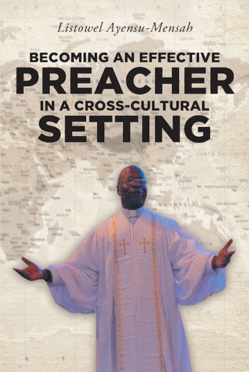 Listowel Ayensu-Mensah's New Book "Becoming an Effective Preacher in a Cross-Cultural Setting" is a Potent Opus That Delves Into the Ministry of God's Word to All Communities.