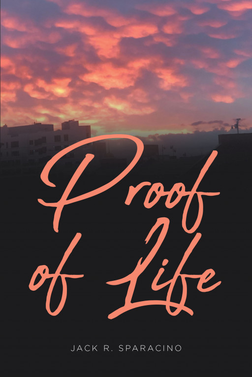 Jack R. Sparacino's New Book 'Proof of Life' Unravels a Stirring Read That Proves How Life is Still Around Us and Also Within Us