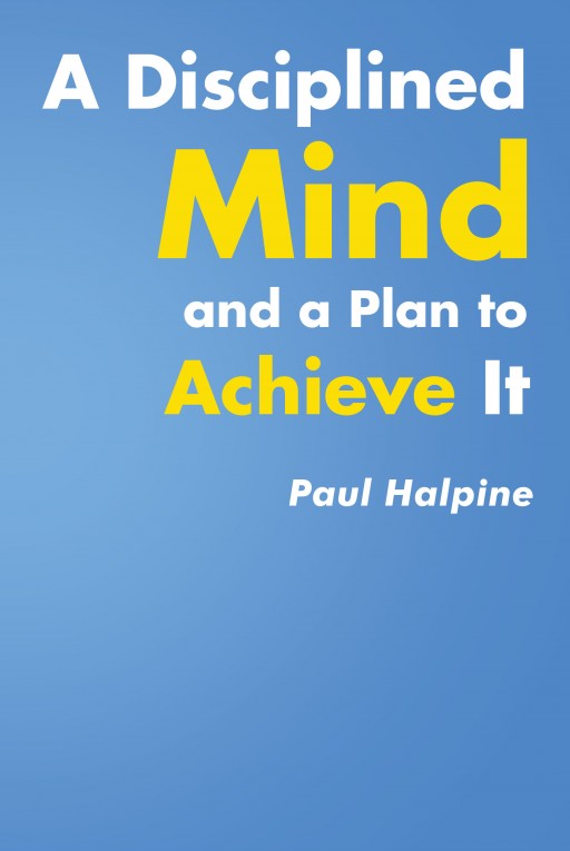 Author Paul Halpine's New Book 'A Disciplined Mind and a Plan to Achieve It' is a Guide to Help Readers Take Control of Their Minds